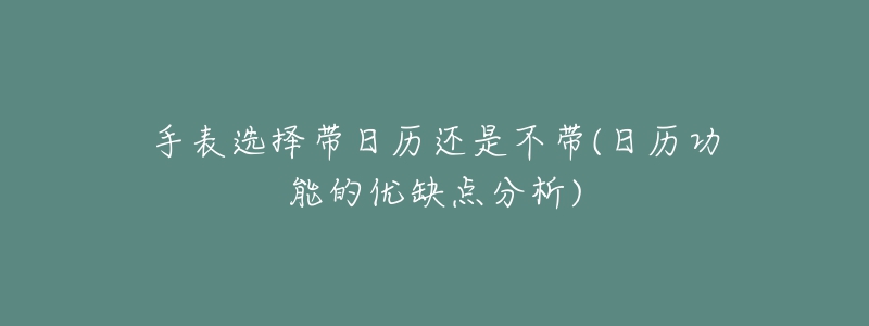 手表選擇帶日歷還是不帶(日歷功能的優(yōu)缺點(diǎn)分析)