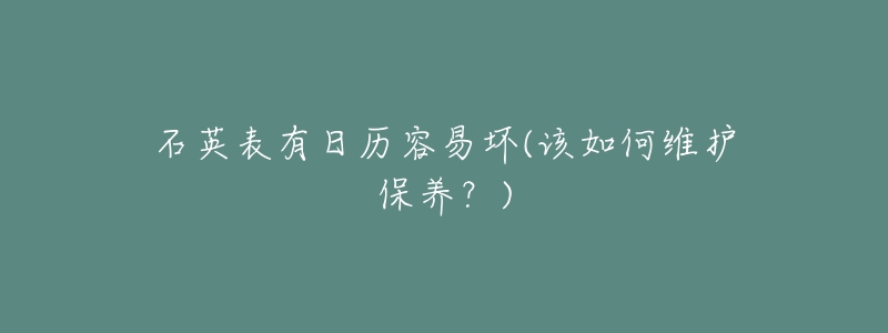 石英表有日歷容易壞(該如何維護(hù)保養(yǎng)？)