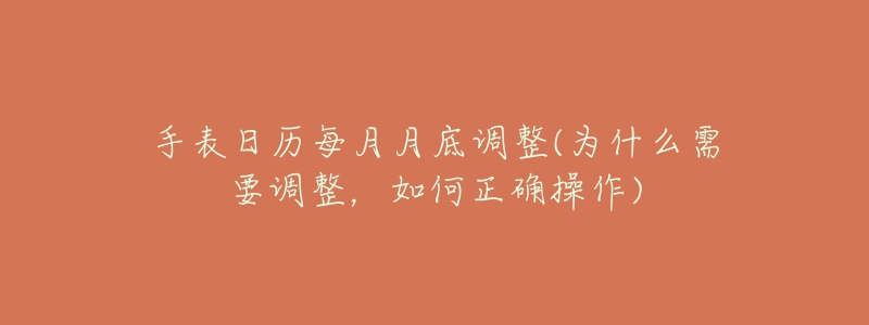 手表日歷每月月底調(diào)整(為什么需要調(diào)整，如何正確操作)