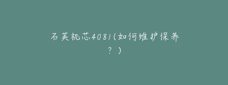 石英機芯4081(如何維護保養(yǎng)？)