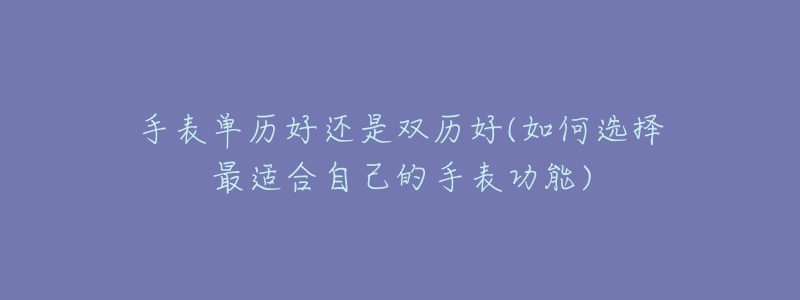 手表單歷好還是雙歷好(如何選擇最適合自己的手表功能)