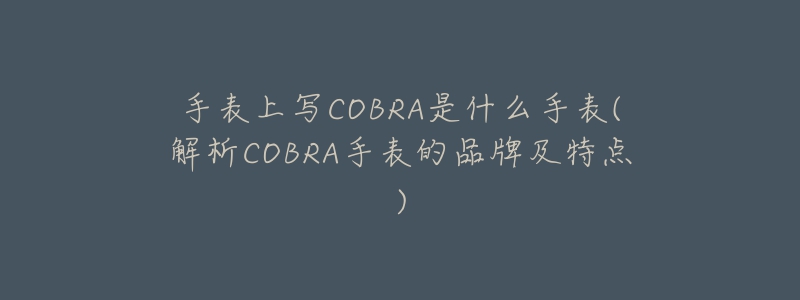 手表上寫COBRA是什么手表(解析COBRA手表的品牌及特點(diǎn))