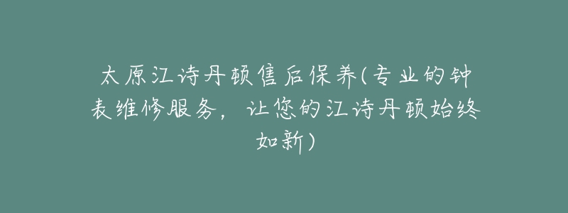 太原江詩丹頓售后保養(yǎng)(專業(yè)的鐘表維修服務(wù)，讓您的江詩丹頓始終如新)