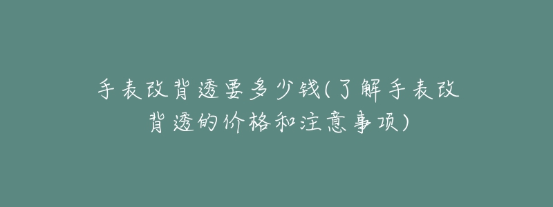 手表改背透要多少錢(了解手表改背透的價格和注意事項)