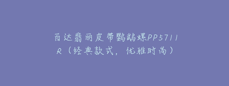 百達(dá)翡麗皮帶鸚鵡螺PP5711R（經(jīng)典款式，優(yōu)雅時(shí)尚）