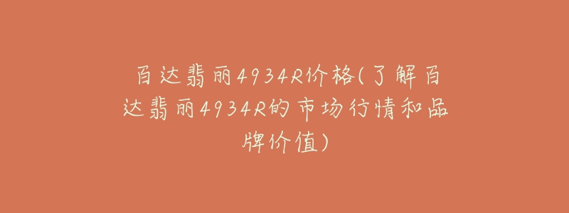 百達翡麗4934R價格(了解百達翡麗4934R的市場行情和品牌價值)