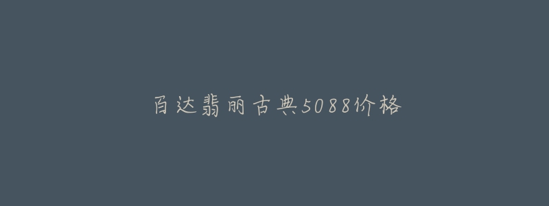 百達(dá)翡麗古典5088價(jià)格