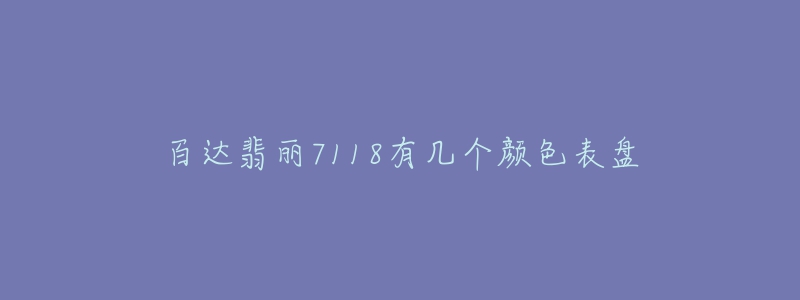 百達(dá)翡麗7118有幾個(gè)顏色表盤