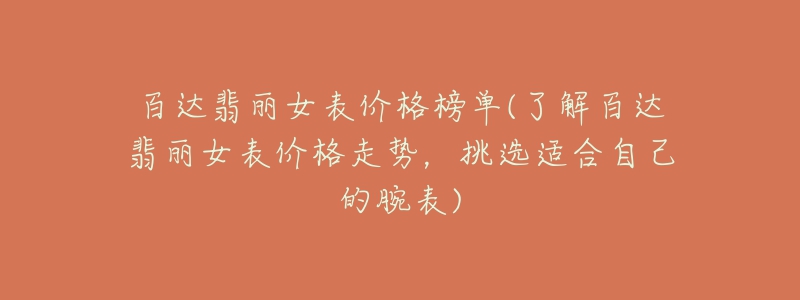 百達(dá)翡麗女表價(jià)格榜單(了解百達(dá)翡麗女表價(jià)格走勢(shì)，挑選適合自己的腕表)