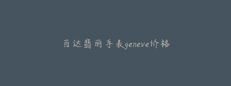 百達(dá)翡麗手表geneve價格