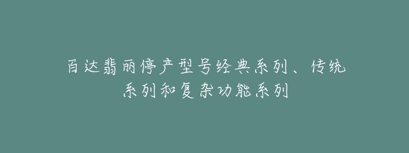 百達翡麗停產(chǎn)型號經(jīng)典系列、傳統(tǒng)系列和復(fù)雜功能系列