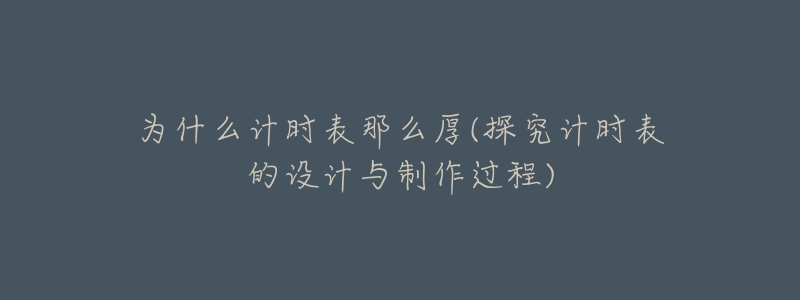 為什么計(jì)時(shí)表那么厚(探究計(jì)時(shí)表的設(shè)計(jì)與制作過(guò)程)