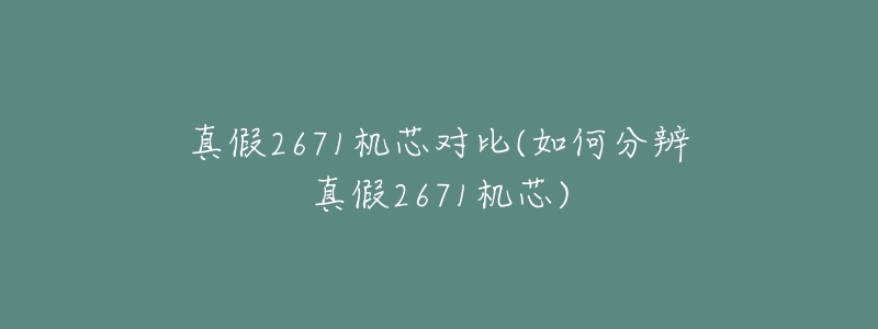 真假2671機芯對比(如何分辨真假2671機芯)