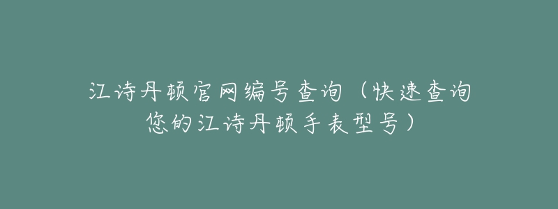 江詩(shī)丹頓官網(wǎng)編號(hào)查詢(xún)（快速查詢(xún)您的江詩(shī)丹頓手表型號(hào)）