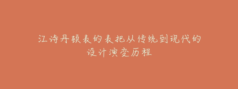 江詩丹頓表的表把從傳統(tǒng)到現(xiàn)代的設(shè)計(jì)演變歷程