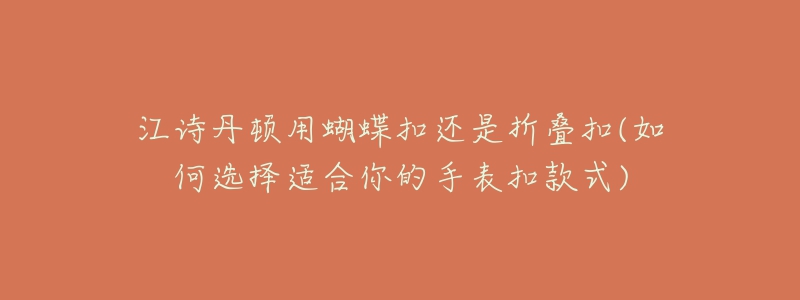 江詩(shī)丹頓用蝴蝶扣還是折疊扣(如何選擇適合你的手表扣款式)