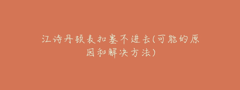 江詩(shī)丹頓表扣塞不進(jìn)去(可能的原因和解決方法)