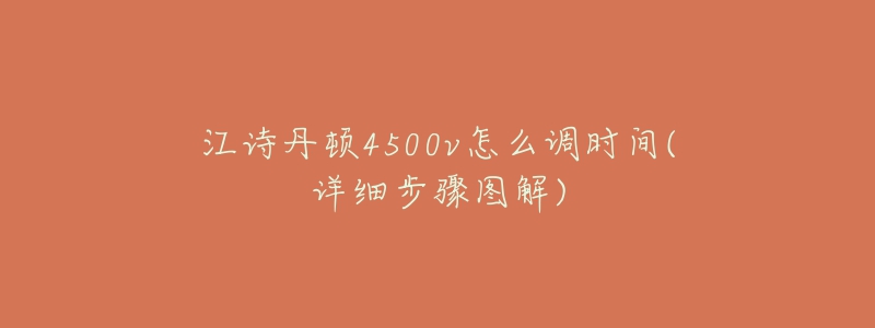 江詩丹頓4500v怎么調(diào)時(shí)間(詳細(xì)步驟圖解)