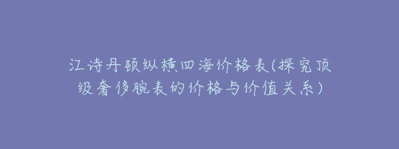 江詩丹頓縱橫四海價格表(探究頂級奢侈腕表的價格與價值關(guān)系)