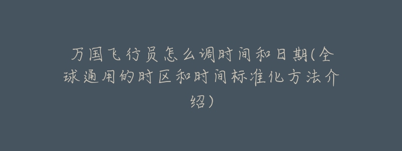 萬國飛行員怎么調(diào)時間和日期(全球通用的時區(qū)和時間標(biāo)準(zhǔn)化方法介紹)