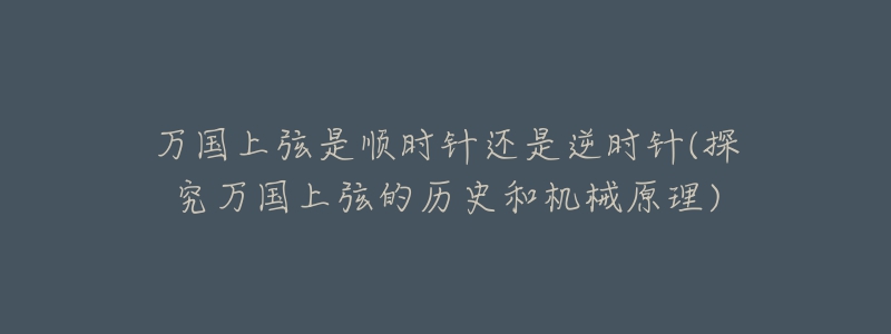 萬國上弦是順時針還是逆時針(探究萬國上弦的歷史和機(jī)械原理)