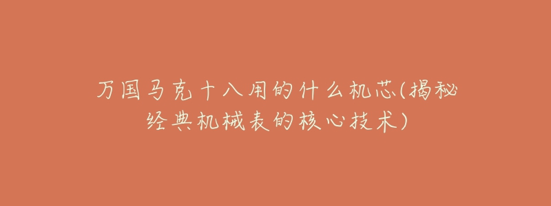 萬(wàn)國(guó)馬克十八用的什么機(jī)芯(揭秘經(jīng)典機(jī)械表的核心技術(shù))