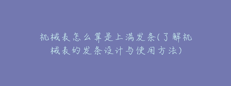 機械表怎么算是上滿發(fā)條(了解機械表的發(fā)條設計與使用方法)