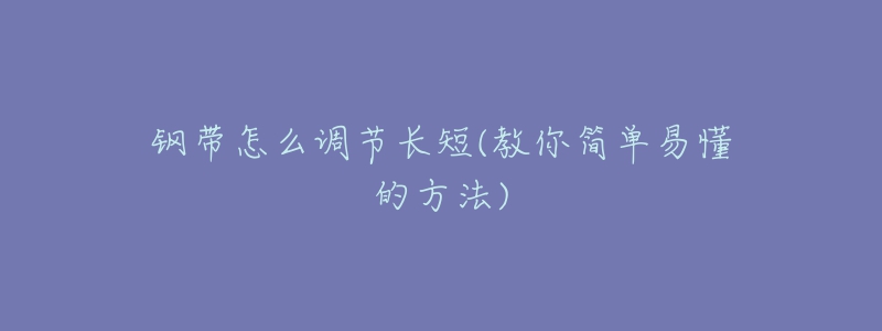 鋼帶怎么調(diào)節(jié)長短(教你簡單易懂的方法)