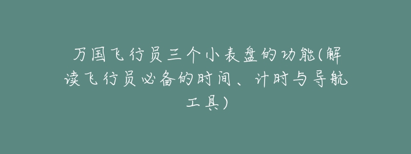 萬國飛行員三個小表盤的功能(解讀飛行員必備的時間、計時與導航工具)