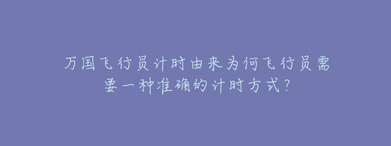 萬國飛行員計時由來為何飛行員需要一種準確的計時方式？