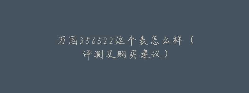 萬(wàn)國(guó)356522這個(gè)表怎么樣（評(píng)測(cè)及購(gòu)買建議）