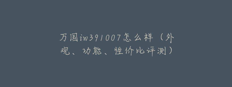 萬國iw391007怎么樣（外觀、功能、性價比評測）