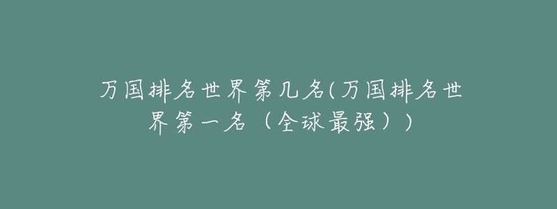 萬國(guó)排名世界第幾名(萬國(guó)排名世界第一名（全球最強(qiáng)）)