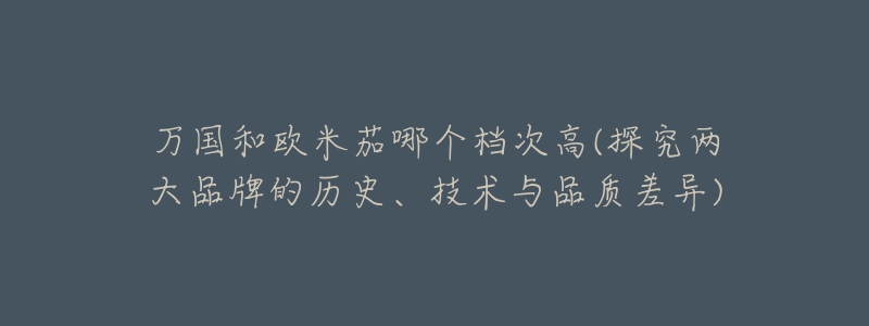 萬國和歐米茄哪個(gè)檔次高(探究兩大品牌的歷史、技術(shù)與品質(zhì)差異)