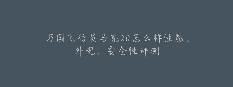 萬國飛行員馬克20怎么樣性能、外觀、安全性評測