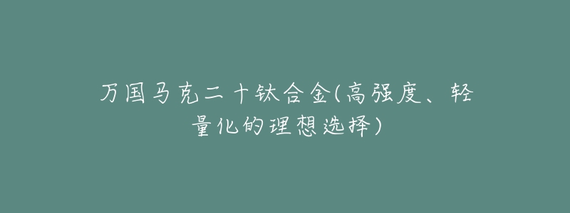 萬(wàn)國(guó)馬克二十鈦合金(高強(qiáng)度、輕量化的理想選擇)