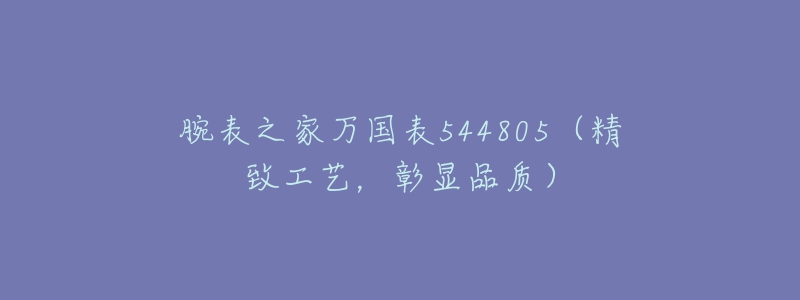 腕表之家萬國表544805（精致工藝，彰顯品質(zhì)）