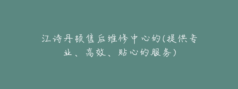 江詩丹頓售后維修中心的(提供專業(yè)、高效、貼心的服務(wù))