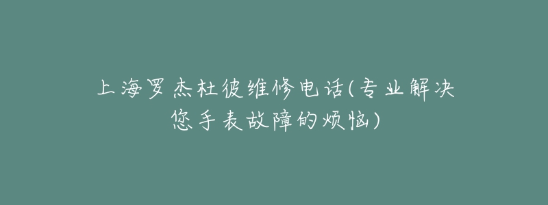 上海羅杰杜彼維修電話(專業(yè)解決您手表故障的煩惱)