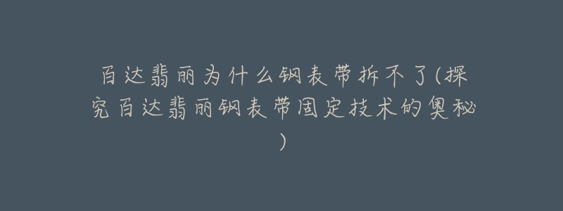 百達翡麗為什么鋼表帶拆不了(探究百達翡麗鋼表帶固定技術(shù)的奧秘)