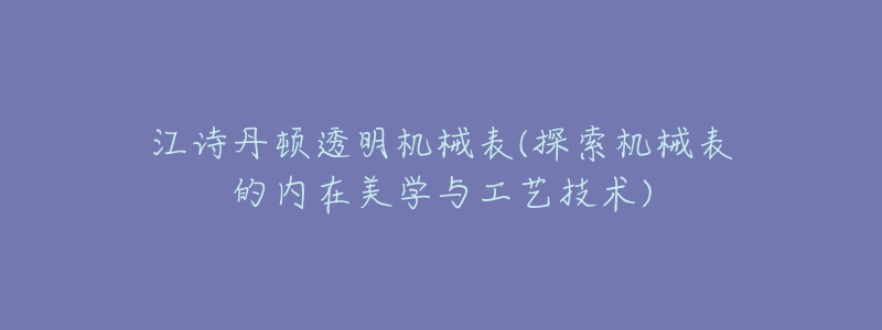 江詩丹頓透明機械表(探索機械表的內(nèi)在美學與工藝技術(shù))