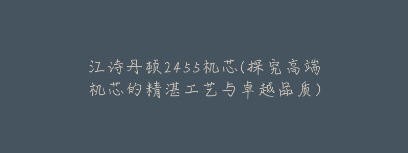 江詩丹頓2455機(jī)芯(探究高端機(jī)芯的精湛工藝與卓越品質(zhì))