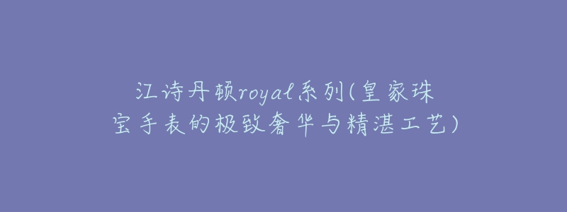 江詩丹頓royal系列(皇家珠寶手表的極致奢華與精湛工藝)