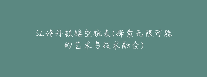 江詩(shī)丹頓鏤空腕表(探索無(wú)限可能的藝術(shù)與技術(shù)融合)