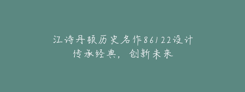 江詩丹頓歷史名作86122設(shè)計傳承經(jīng)典，創(chuàng)新未來