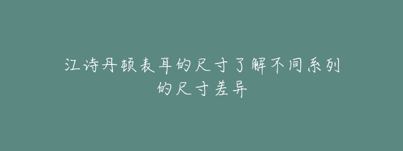 江詩丹頓表耳的尺寸了解不同系列的尺寸差異