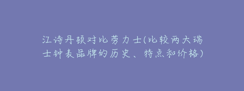 江詩丹頓對比勞力士(比較兩大瑞士鐘表品牌的歷史、特點和價格)