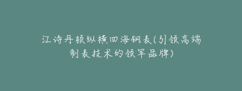 江詩丹頓縱橫四海鋼表(引領高端制表技術的領軍品牌)