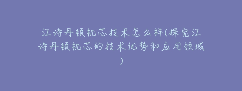 江詩(shī)丹頓機(jī)芯技術(shù)怎么樣(探究江詩(shī)丹頓機(jī)芯的技術(shù)優(yōu)勢(shì)和應(yīng)用領(lǐng)域)