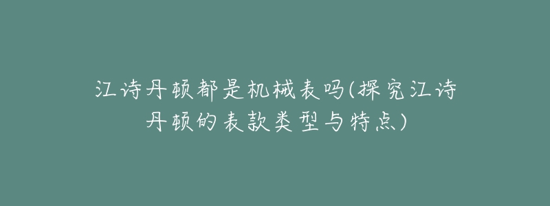 江詩丹頓都是機(jī)械表嗎(探究江詩丹頓的表款類型與特點(diǎn))